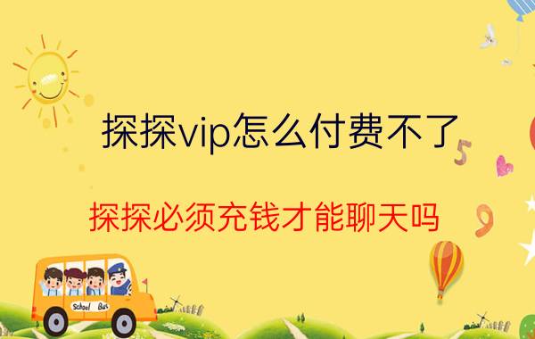 探探vip怎么付费不了 探探必须充钱才能聊天吗？